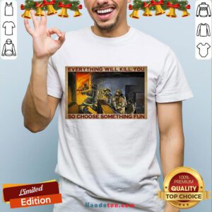 Pretty Everything WIll Kill You So Choose Something Fun Poster Shirt- Design By Handstee.com