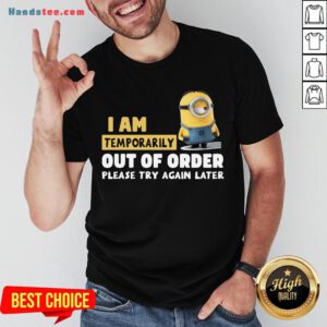 Pretty Minions I Am Temporarily Out Of Order Please Try Again Later Shirt- Design By Handstee.com