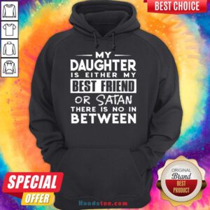Pretty My Daughter Is Either My Best Friend Or Satan There Is No In Between Hoodie- Design By Handstee.com