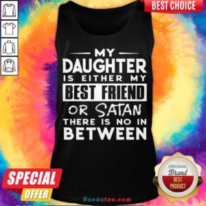 Pretty My Daughter Is Either My Best Friend Or Satan There Is No In Between Tank Top- Design By Handstee.com