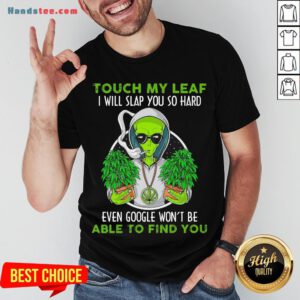 Pretty Touch My Leaf I Will Slap You So Hard Even Google Won’T Be Able To Find You Shirt- Design By Handstee.com