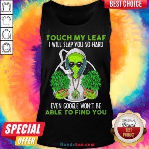 Pretty Touch My Leaf I Will Slap You So Hard Even Google Won’T Be Able To Find You Tank Top- Design By Handstee.com