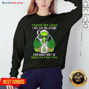 Pretty Touch My Leaf I Will Slap You So Hard Even Google Won’T Be Able To Find You Sweatshirt- Design By Handstee.com