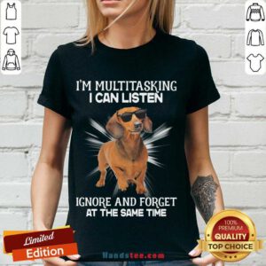 Top Dachshund I’m Multitasking I Can Listen Ignore And Forget At The Same Time V-neck- Design By Handstee.com