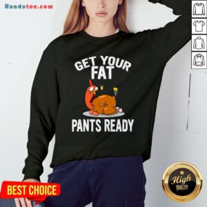 Top Get Your Fat Pants Ready Shirt , Thanksgiving Food Shirt, Wap Thanksgiving Shirt, Funny Thanksgiving Shirt, Family Thanksgiving Shirt Sweatshirt- Design By Handstee.com