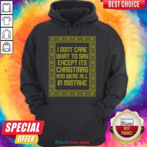 Top I Don't Care What To Say Except It's Christmas And We're All In Mistake Hoodie- Design By Handstee.com