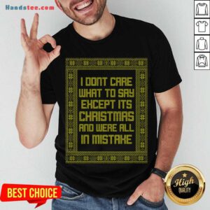 Top I Don't Care What To Say Except It's Christmas And We're All In Mistake Shirt- Design By Handstee.com