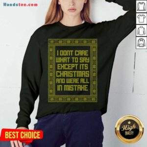 Top I Don't Care What To Say Except It's Christmas And We're All In Mistake Sweatshirt- Design By Handstee.com