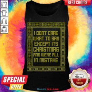 Top I Don't Care What To Say Except It's Christmas And We're All In Mistake Tank Top- Design By Handstee.com