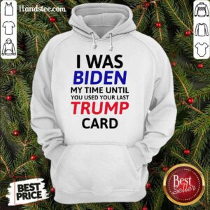 Top I Was Biden My Time Until You Used Your Last Trump Card Election Hoodie- Design By Handstee.com