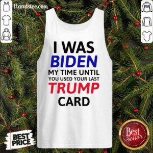 Top I Was Biden My Time Until You Used Your Last Trump Card Election Tank-Top- Design By Handstee.com