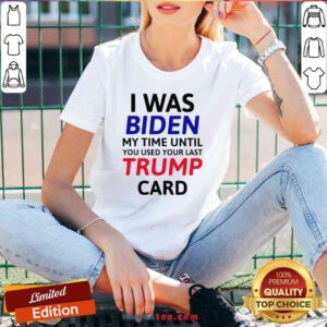 Top I Was Biden My Time Until You Used Your Last Trump Card Election V-neck- Design By Handstee.com