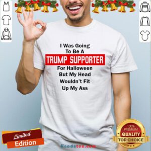 Top I Was Going To Be A Trump Supporter For Halloween But My Head Wouldn’T Fit Up My Ass Shirt- Design By Handstee.com