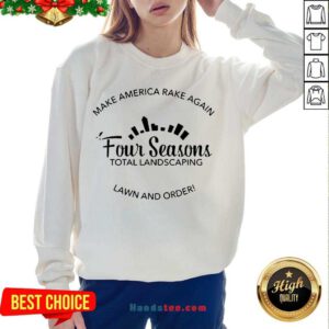 Top Make America Rake Again Four Seasons Total Landscaping Lawn And Order Sweatshirt- Design By Handstee.com
