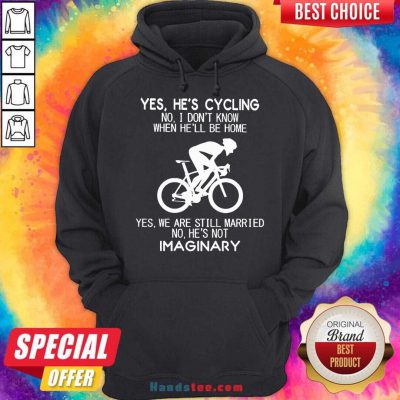 Yes He’s Cycling No I Don’t Know When He’ll Be Home Yes We Are Still Married No He’s Not Imaginary Hoodie- Design By Handstee.com