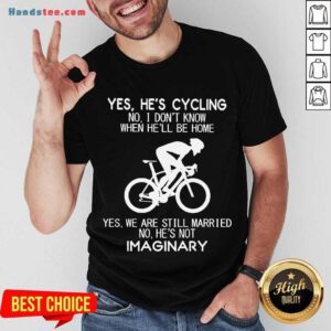Yes He’s Cycling No I Don’t Know When He’ll Be Home Yes We Are Still Married No He’s Not Imaginary Shirt- Design By Handstee.com