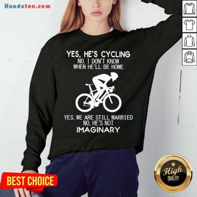 Yes He’s Cycling No I Don’t Know When He’ll Be Home Yes We Are Still Married No He’s Not Imaginary Sweatshirt- Design By Handstee.com