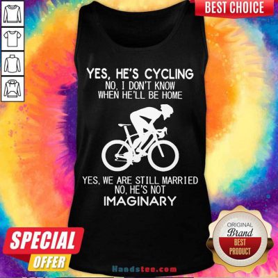 Yes He’s Cycling No I Don’t Know When He’ll Be Home Yes We Are Still Married No He’s Not Imaginary Tank-Top- Design By Handstee.com