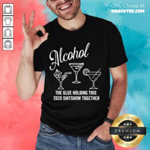 Alcohol The Glue That Holds This 2020 Shitshow Together Shirt- Design By Handstee.com