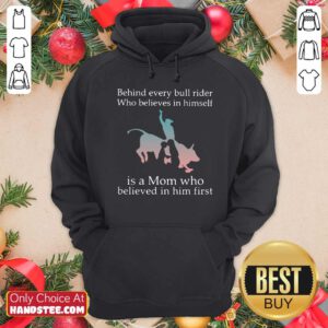Behind Every Bull Rider Who Believes In Himself Is A Mom Who Believed In Him First Hoodie- Design By Handstee.com