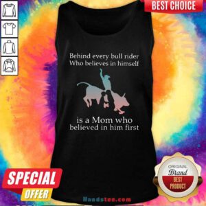 Behind Every Bull Rider Who Believes In Himself Is A Mom Who Believed In Him First Tank-Top- Design By Handstee.com