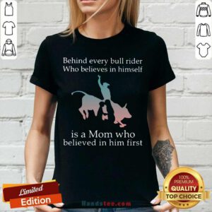 Behind Every Bull Rider Who Believes In Himself Is A Mom Who Believed In Him First V-neck- Design By Handstee.com