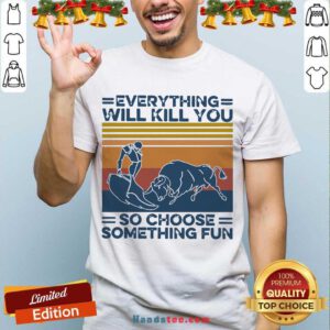 Everything Will Kill You So Choose Something Fun Vintage Retro Shirt- Design By Handstee.com