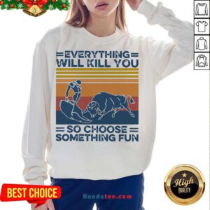 Everything Will Kill You So Choose Something Fun Vintage Retro Sweatshirt- Design By Handstee.com