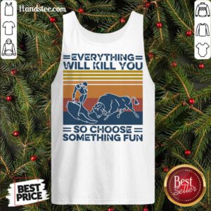 Everything Will Kill You So Choose Something Fun Vintage Retro Tank-Top- Design By Handstee.com