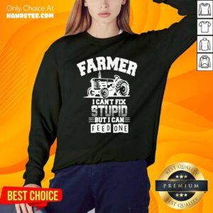 Farmer I Can’t Fix Stupid But I Can Feed One Sweatshirt- Design By Handstee.com