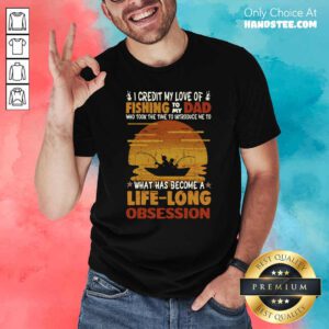 Awesome I Credit My Love Of Fishing To My Dad Life Long Obsession Shirt - Design by handstee.com