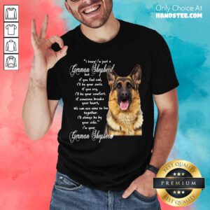 I Know I’m Just A German Shepherd But If You Feel Sad I’ll Be Your Smile Shirt- Design By Handstee.com