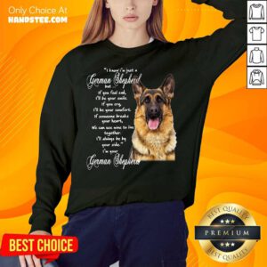 I Know I’m Just A German Shepherd But If You Feel Sad I’ll Be Your Smile Sweatshirt- Design By Handstee.com