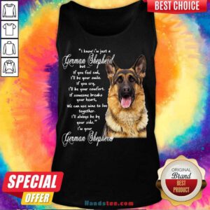 I Know I’m Just A German Shepherd But If You Feel Sad I’ll Be Your Smile Tank-Top- Design By Handstee.com