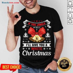 If You Jingle My Bells I'll Give You A White Christmas - Naughty Christmas Gift For Man Shirt- Design By Handstee.com