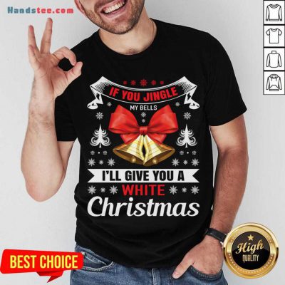 If You Jingle My Bells I'll Give You A White Christmas - Naughty Christmas Gift For Man Shirt- Design By Handstee.com