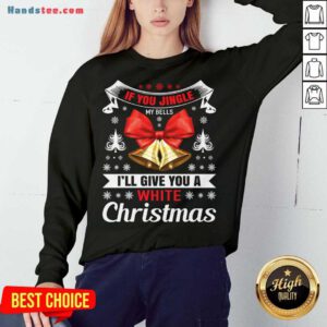 If You Jingle My Bells I'll Give You A White Christmas - Naughty Christmas Gift For Man Sweatshirt- Design By Handstee.com