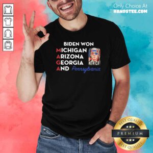 Funny Biden Won Michigan Arizona Georgia And Pennsylvania Maga Shirt - Design by handstee.com