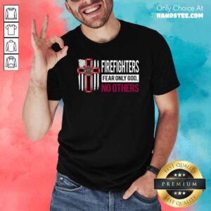 Funny Firefighters Fear Only God No Others Shirt - Design by handstee.com