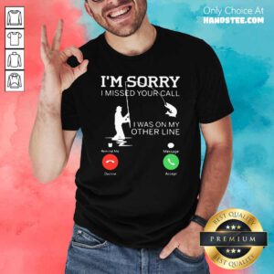 Funny Fishing I Am Sorry I Missed Your Call I Was On My Other Line Shirt - Design by handstee.com