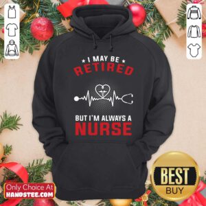Funny I May Be Retired But I’m Always A Nurse Hoodie - Design by handstee.com