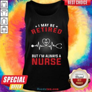 Funny I May Be Retired But I’m Always A Nurse Tank Top - Design by handstee.com