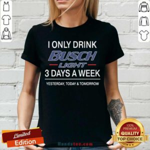 Funny I Only Drink Busch Light 3 Days A Week Yesterday Today And Tomorrow V-neck - Design by handstee.com