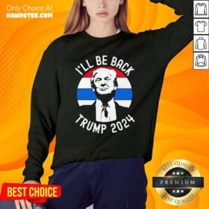 I’ll Be Back Trump 2024 Vintage Sweatshirt- Design By Handstee.com