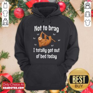 Not To Brag Sloth But I Totally Got Out Of Bed Today Hoodie- Design By Handstee.com
