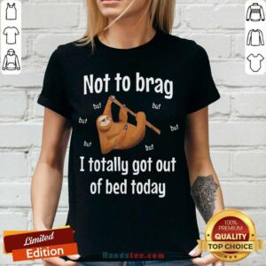 Not To Brag Sloth But I Totally Got Out Of Bed Today V-neck- Design By Handstee.com