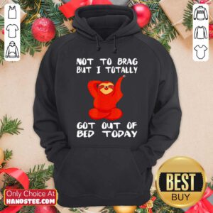 Funny Sloth Not To Brag But I Totally Got Out Of Bed Today Hoodie - Design by handstee.com