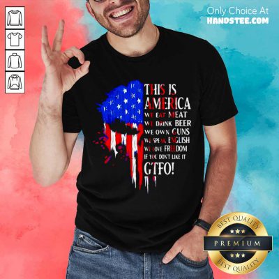 This Is America We Eat Meat We Drink Beer We Own Guns We Speak English We Love Freedom If You Don’t Like It Gtfo Shirt- Design By Handstee.com