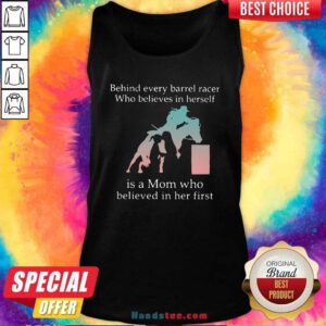 Behind Every Barrel Racer Who Believes In Herself Is A Mom Who Believed In Her First Tank-Top- Design By Handstee.com