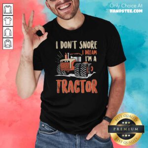I Don’t Snore I Dream That I’m A Tractors Shirt- Design By Handstee.com